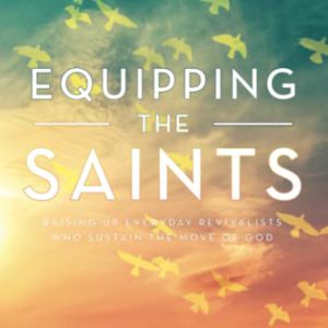 Equipping the Saints: Raising Up Everyday Revivalists Who Sustain the Move of God