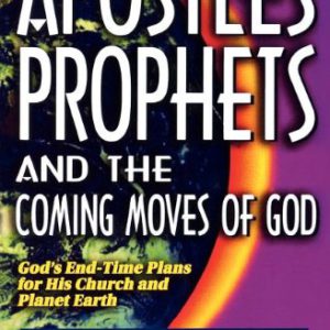 Apostles, Prophets and the Coming Moves of God: God's End-Time Plans for His Church and Planet Earth