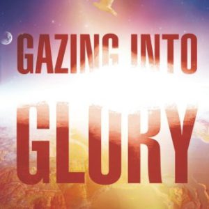 Gazing Into Glory: Every Believer's Birth Right to Walk in the Supernatural