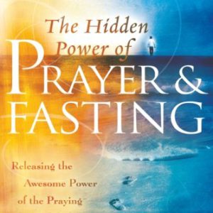 The Hidden Power of Prayer and Fasting