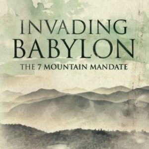 Invading Babylon: The 7 Mountain Mandate