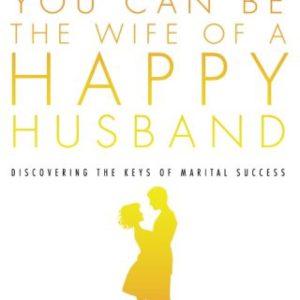 You Can Be the Wife of a Happy Husband: Discovering the Keys to Marital Success