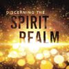 Discerning the Spirit Realm: The Key to Powerful Prayer and Victorious Warfare