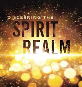 Discerning the Spirit Realm: The Key to Powerful Prayer and Victorious Warfare