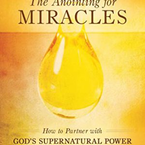 The Anointing for Miracles: How to Partner with God's Supernatural Power