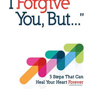 I Forgive You, But: 3 Steps That Can Heal Your Heart Forever