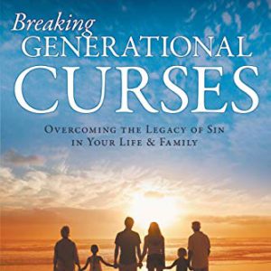 Breaking Generational Curses: Overcoming the Legacy of Sin in Your Life and Family