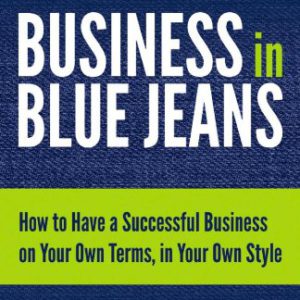 Business in Blue Jeans: How to Have a Successful Business on Your Own Terms, in Your Own Style