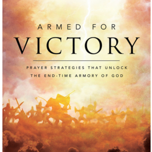 Armed for Victory: Prayer Strategies That Unlock the End-Time Armory of God