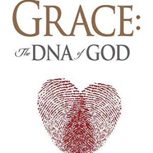 Grace, the DNA of God: What the Bible Says about Grace and Its Life-Transforming Power