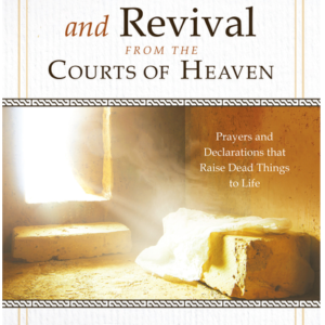 Releasing Resurrection and Revival from the Courts of Heaven: Prayers and Declarations that Raise Dead Things to Life