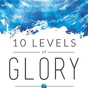 10 Levels of Glory: Cultivating a Lifestyle of Face-to-Face Encounters with God