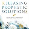 Releasing Prophetic Solutions: Praying Heaven's Promises Over Your Home, Family, and Nation