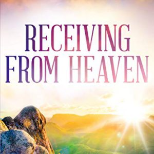 Receiving from Heaven: Increasing Your Capacity to Receive from Your Heavenly Father