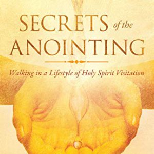 Secrets of the Anointing: Walking in a Lifestyle of Holy Spirit Visitation