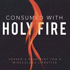 Consumed with Holy Fire: Heaven's Blueprint for a Miraculous Lifestyle