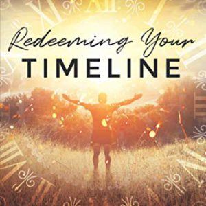 Redeeming Your Timeline: Supernatural Skillsets for Healing Past Wounds, Calming Future Anxieties, and Discovering Rest in the Now