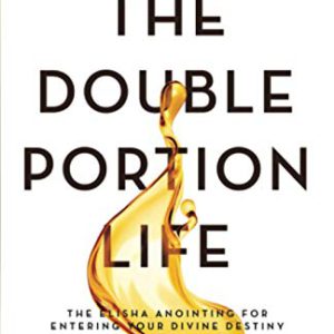 The Double Portion Life: The Elisha Anointing for Entering Your Divine Destiny