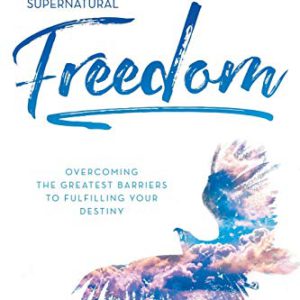 Supernatural Freedom: Overcoming the Greatest Barriers to Fulfilling Your Destiny