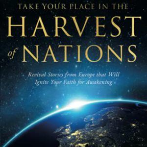 Take Your Place in the Harvest of Nations: Revival Stories from Europe that Will Ignite Your Faith for Awakening